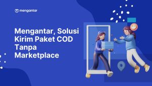 Mengantar, Solusi Kirim Paket COD Tanpa Marketplace
